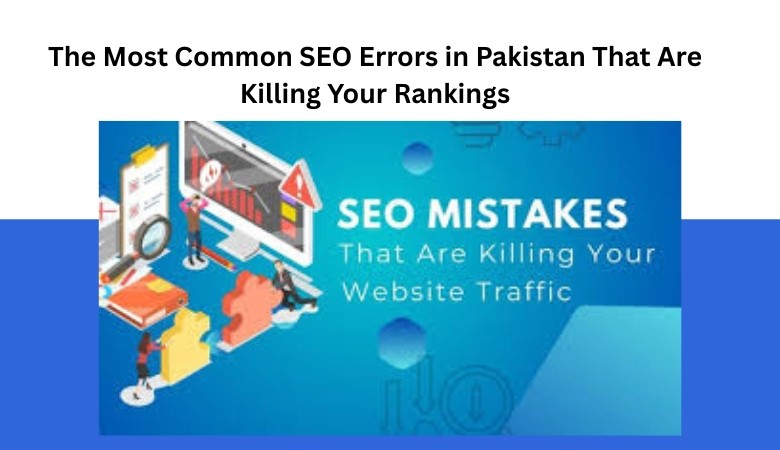 The Most Common SEO Errors in Pakistan That Are Killing Your Rankings
